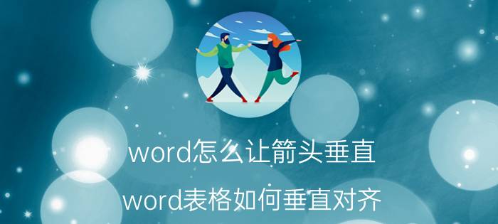 word怎么让箭头垂直 word表格如何垂直对齐？